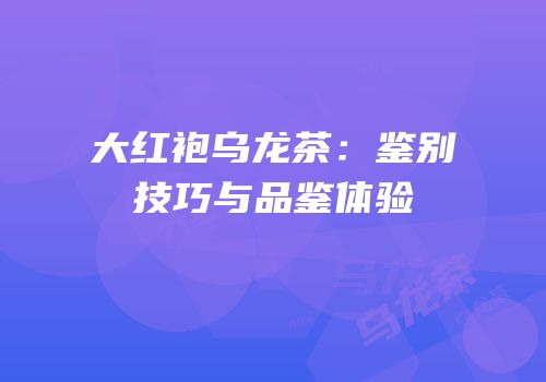 大红袍乌龙茶：鉴别技巧与品鉴体验