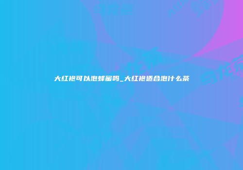 大红袍可以泡蜂蜜吗_大红袍适合泡什么茶