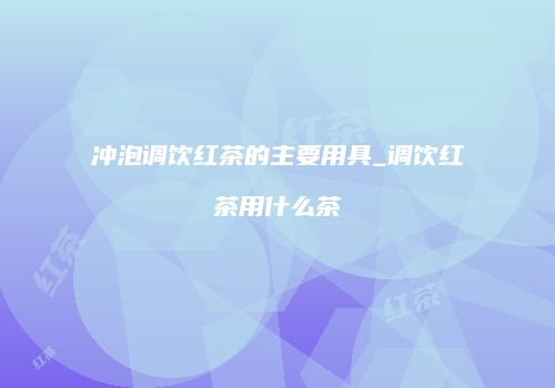 冲泡调饮红茶的主要用具_调饮红茶用什么茶