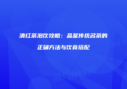 滇红茶泡饮攻略：品鉴传统名茶的正确方法与饮食搭配