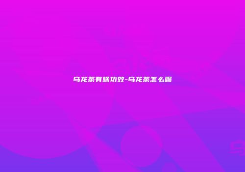 乌龙茶有啥功效-乌龙茶怎么喝