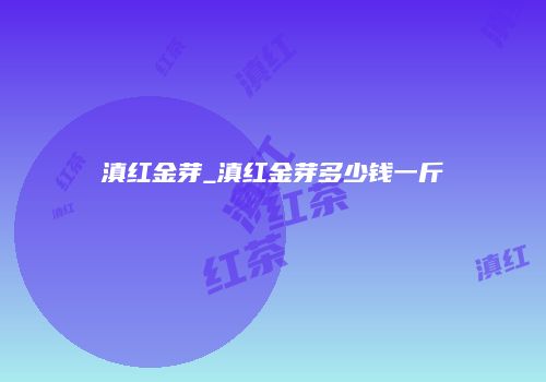 滇红金芽_滇红金芽多少钱一斤