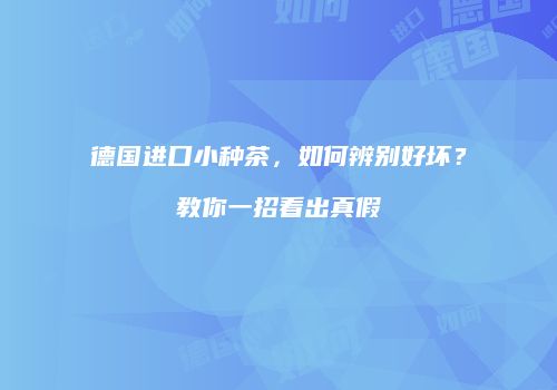 德国进口小种茶，如何辨别好坏？教你一招看出真假
