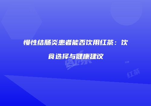 慢性结肠炎患者能否饮用红茶：饮食选择与健康建议
