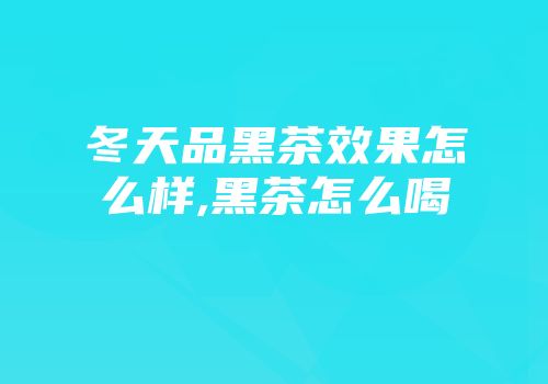 冬天品黑茶效果怎么样,黑茶怎么喝