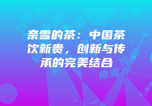 奈雪的茶：中国茶饮新贵，创新与传承的完美结合