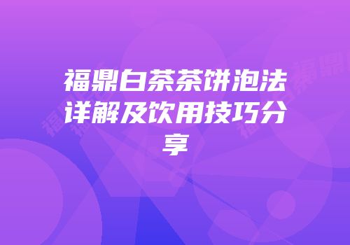 福鼎白茶茶饼泡法详解及饮用技巧分享