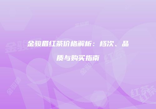 金骏眉红茶价格解析：档次、品质与购买指南