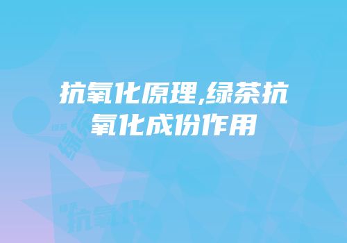 抗氧化原理,绿茶抗氧化成份作用