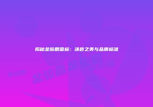 揭秘金骏眉国标：汤色之美与品质标准