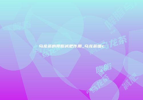 乌龙茶的降脂减肥作用_乌龙茶维c