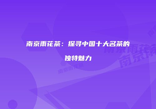 南京雨花茶：探寻中国十大名茶的独特魅力