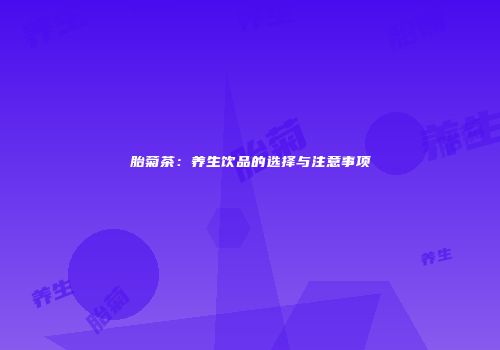 胎菊茶：养生饮品的选择与注意事项