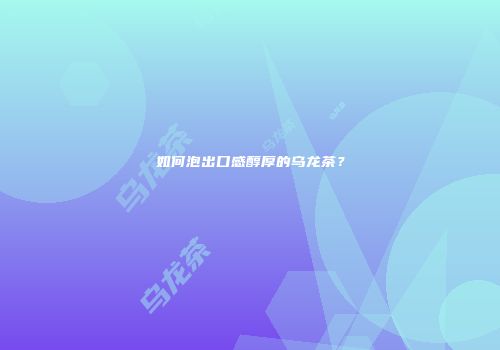 如何泡出口感醇厚的乌龙茶？