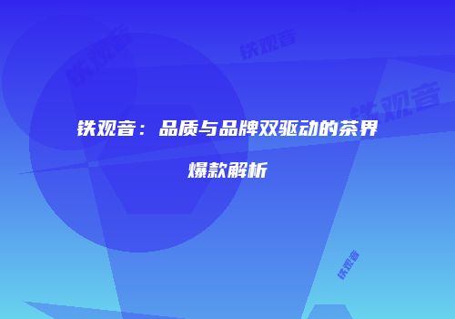 铁观音：品质与品牌双驱动的茶界爆款解析