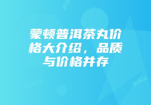 蒙顿普洱茶丸价格大介绍，品质与价格并存