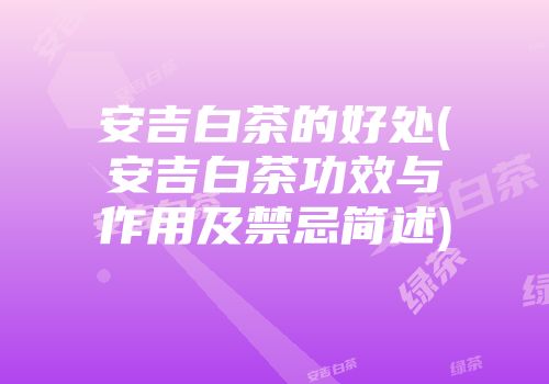 安吉白茶的好处(安吉白茶功效与作用及禁忌简述)