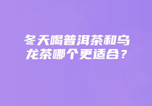冬天喝普洱茶和乌龙茶哪个更适合？