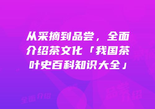 从采摘到品尝，全面介绍茶文化「我国茶叶史百科知识大全」