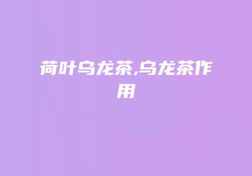 荷叶乌龙茶,乌龙茶作用