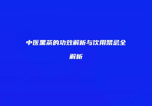 中医黑茶的功效解析与饮用禁忌全解析