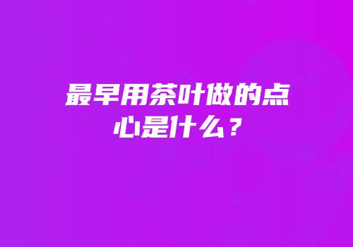 最早用茶叶做的点心是什么？
