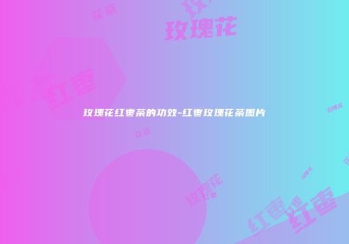玫瑰花红枣茶的功效-红枣玫瑰花茶图片