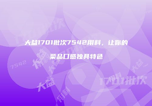 大益1701批次7542用料，让你的菜品口感独具特色