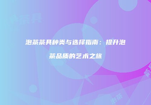 泡茶茶具种类与选择指南：提升泡茶品质的艺术之旅