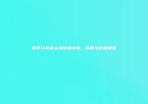 四季乌龙高山茶价格详解，品质与价格兼得