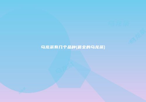 乌龙茶有几个品种(最全的乌龙茶)