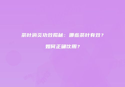 茶叶消炎功效揭秘：哪些茶叶有效？如何正确饮用？
