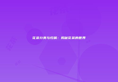 花茶分类与归属：揭秘花茶的世界
