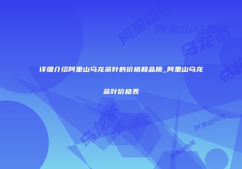 详细介绍阿里山乌龙茶叶的价格和品质_阿里山乌龙茶叶价格表