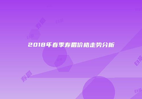 2018年春季寿眉价格走势分析
