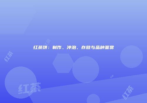 红茶饼：制作、冲泡、存放与品种鉴赏