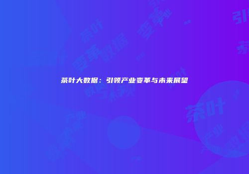 茶叶大数据：引领产业变革与未来展望