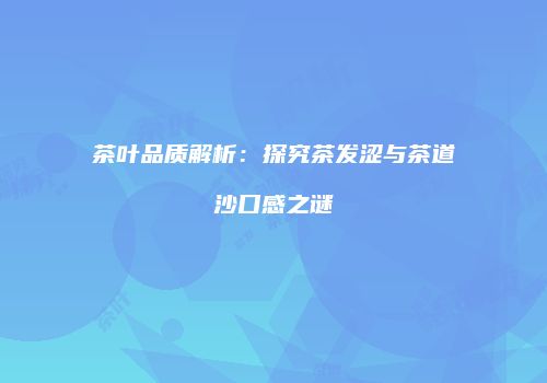 茶叶品质解析：探究茶发涩与茶道沙口感之谜