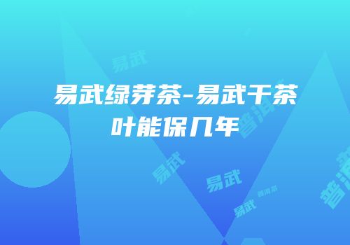 易武绿芽茶-易武干茶叶能保几年