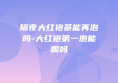 隔夜大红袍茶能再泡吗-大红袍第一泡能喝吗