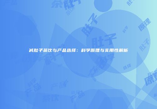 减肚子茶饮与产品选择：科学原理与实用性解析