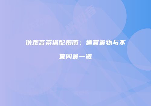 铁观音茶搭配指南：适宜食物与不宜同食一览