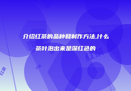 介绍红茶的品种和制作方法,什么茶叶泡出来是深红色的