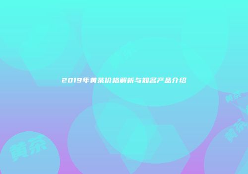 2019年黄茶价格解析与知名产品介绍