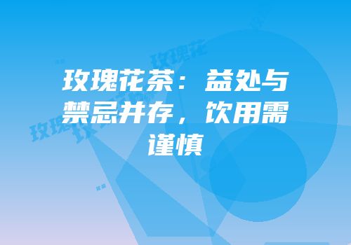 玫瑰花茶：益处与禁忌并存，饮用需谨慎