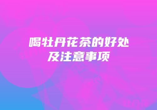 喝牡丹花茶的好处及注意事项