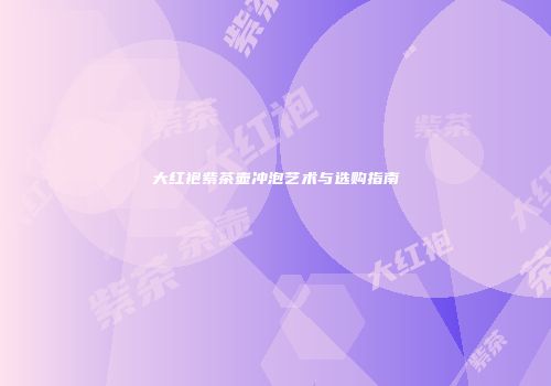 大红袍紫茶壶冲泡艺术与选购指南
