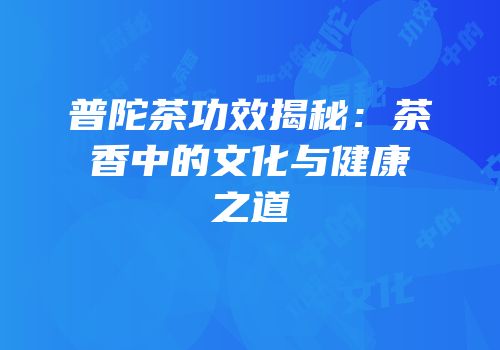 普陀茶功效揭秘：茶香中的文化与健康之道