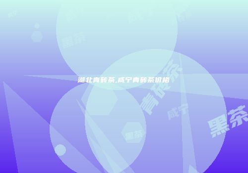 湖北青砖茶,咸宁青砖茶价格