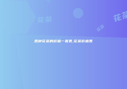 各种花茶的价格一览表,花茶价格表